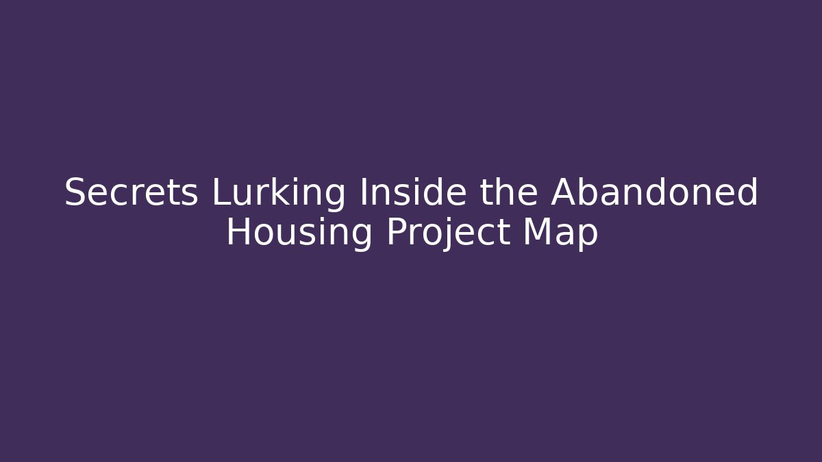Secrets Lurking Inside the Abandoned Housing Project Map - Create More Assets