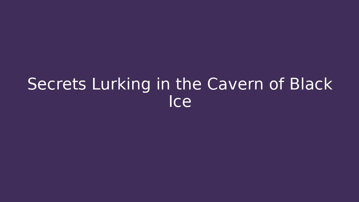 Secrets Lurking in the Cavern of Black Ice
