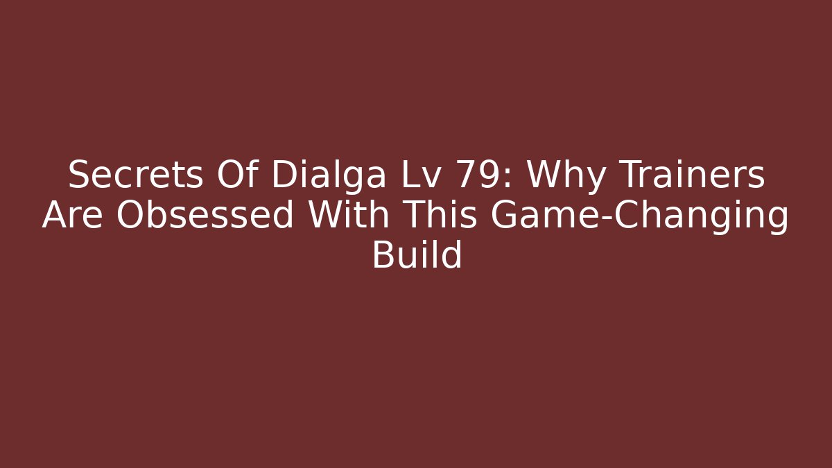 Secrets Of Dialga Lv 79: Why Trainers Are Obsessed With This Game-Changing Build