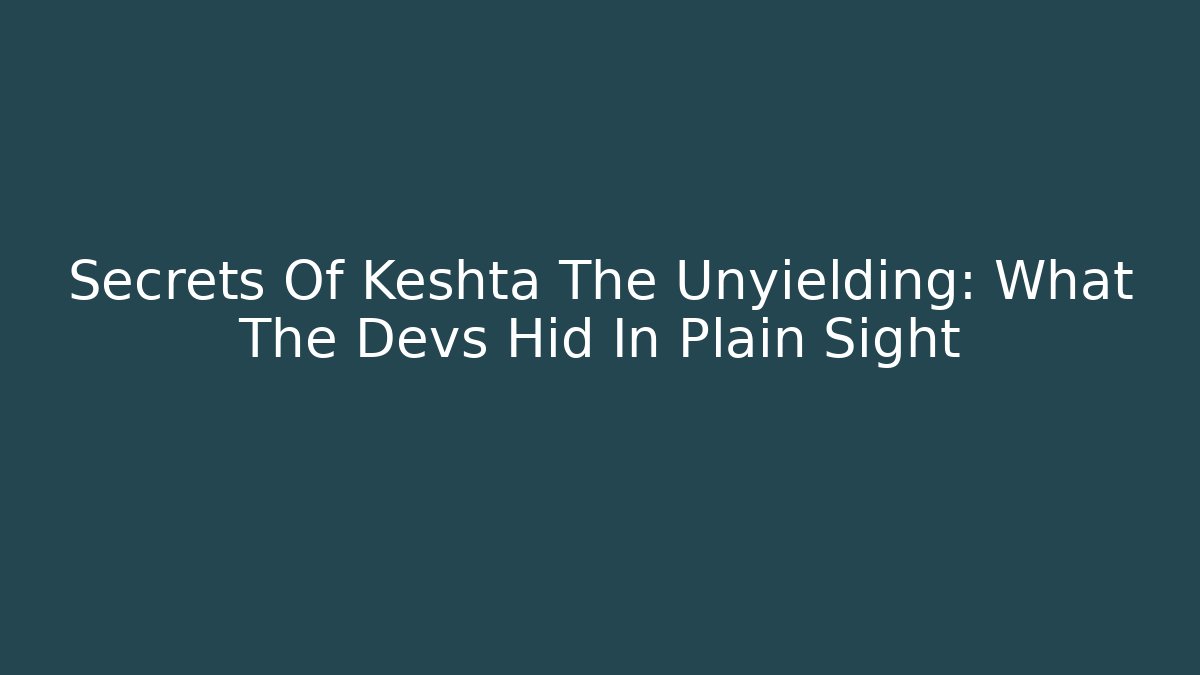 Secrets Of Keshta The Unyielding: What The Devs Hid In Plain Sight