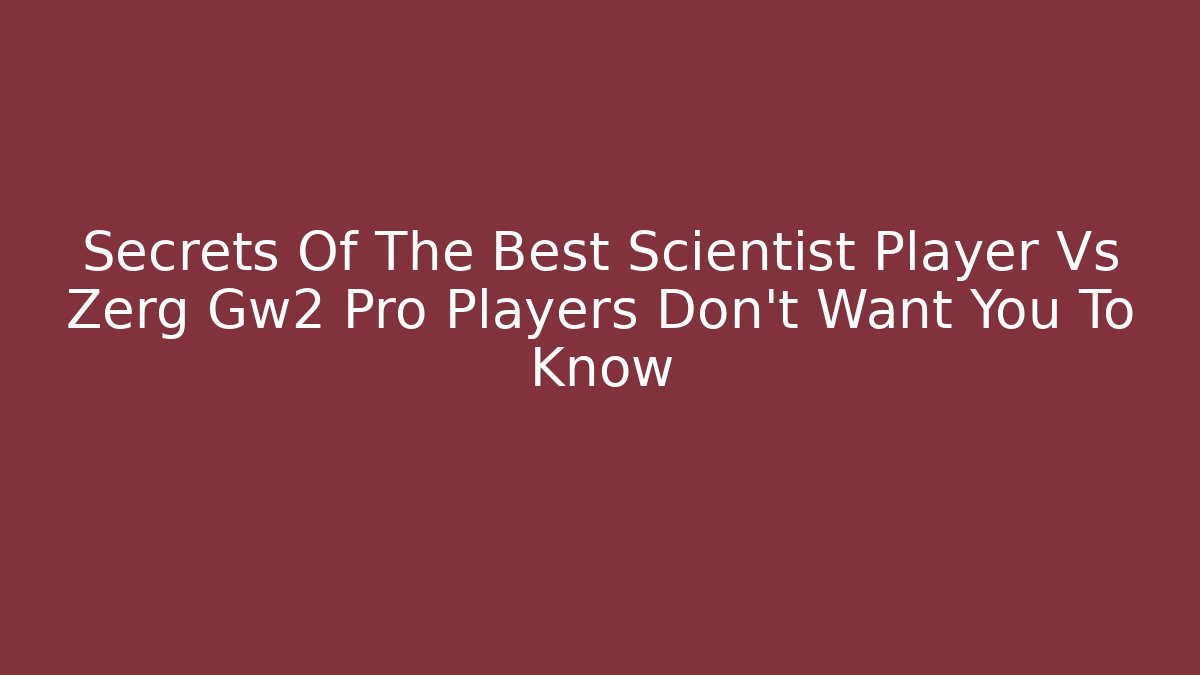 Secrets Of The Best Scientist Player Vs Zerg Gw2 Pro Players Don't Want You To Know