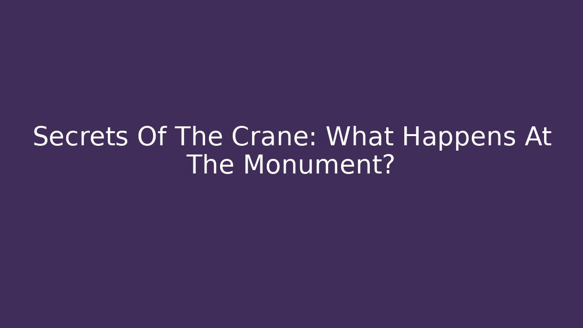 Secrets Of The Crane: What Happens At The Monument?
