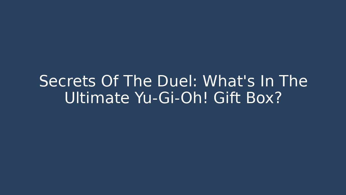 Secrets Of The Duel: What's In The Ultimate Yu-Gi-Oh! Gift Box?