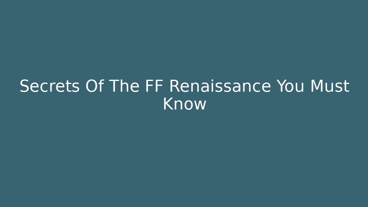 Secrets Of The FF Renaissance You Must Know