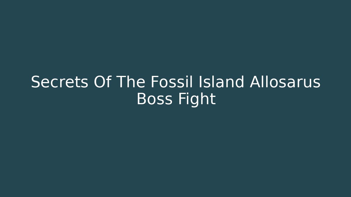Secrets Of The Fossil Island Allosarus Boss Fight