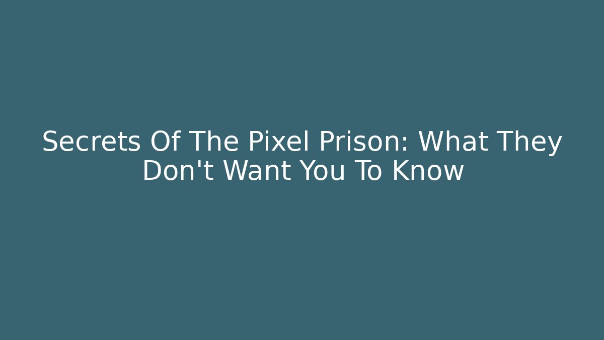 Secrets Of The Pixel Prison: What They Don't Want You To Know