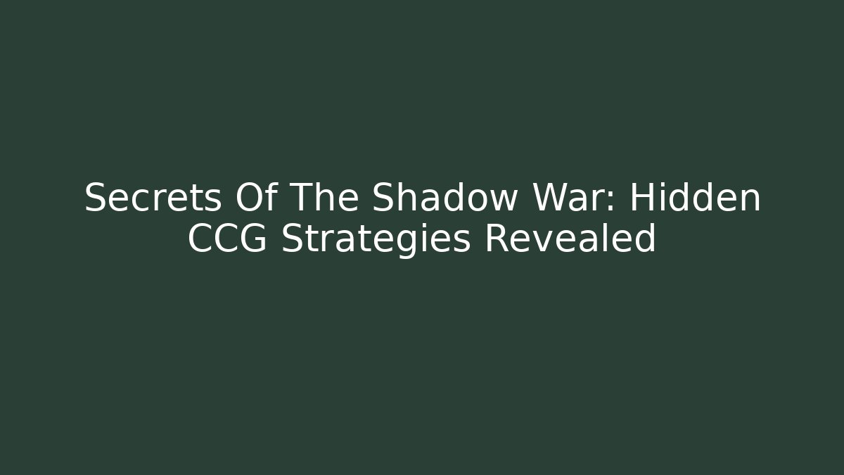 Secrets Of The Shadow War: Hidden CCG Strategies Revealed