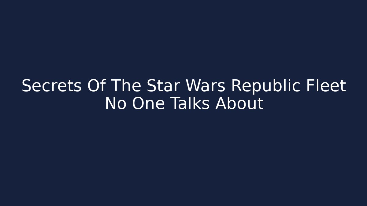 Secrets Of The Star Wars Republic Fleet No One Talks About