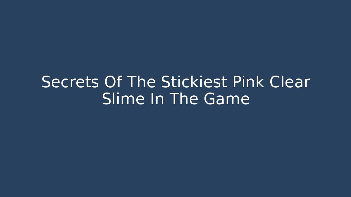 Secrets Of The Stickiest Pink Clear Slime In The Game