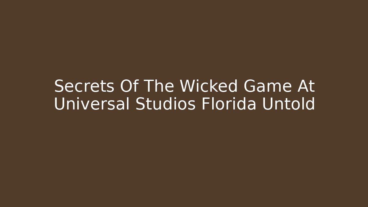 Secrets Of The Wicked Game At Universal Studios Florida Untold