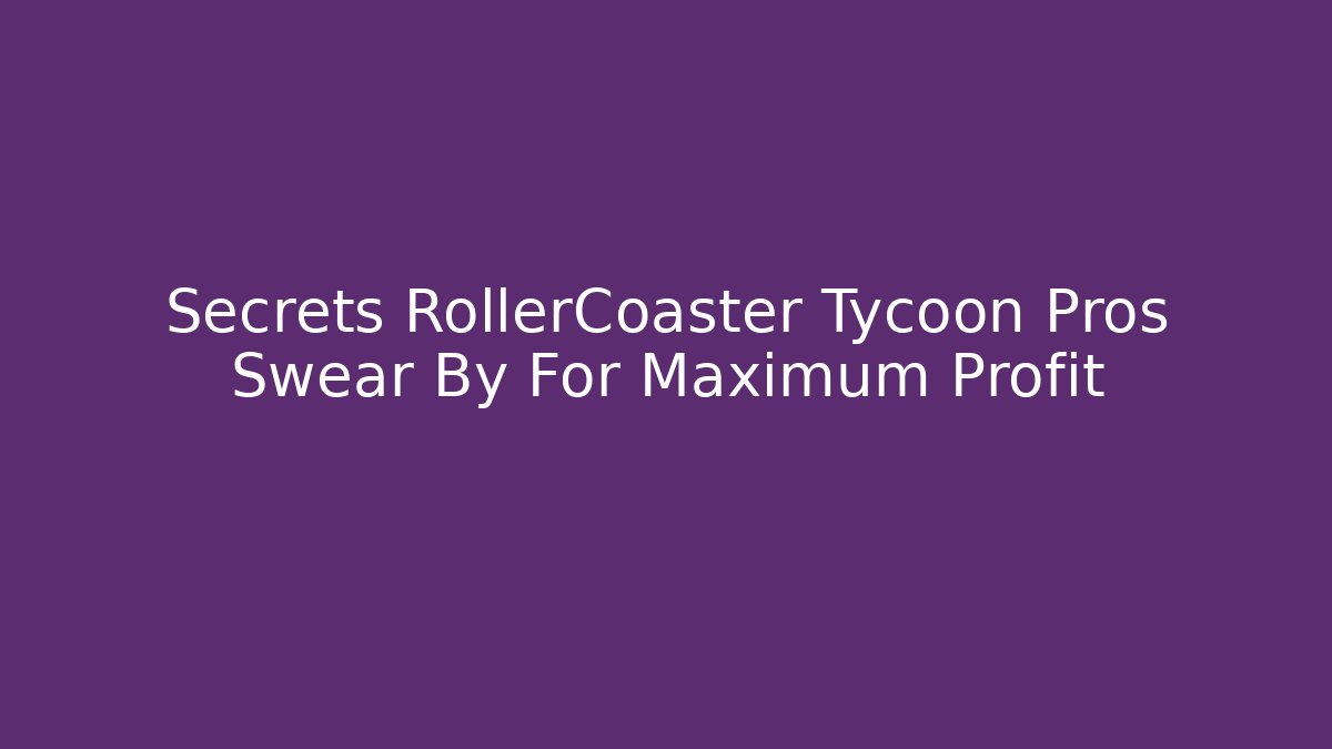 Secrets RollerCoaster Tycoon Pros Swear By For Maximum Profit - Create More Assets