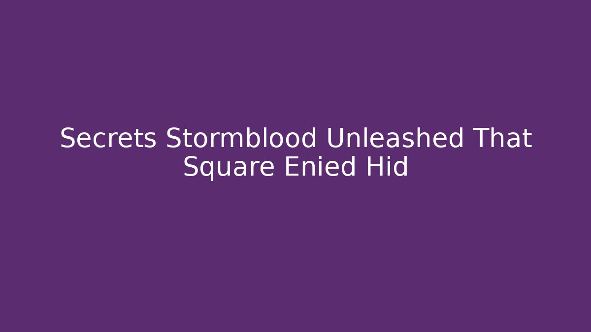 Secrets Stormblood Unleashed That Square Enied Hid - Create More Assets