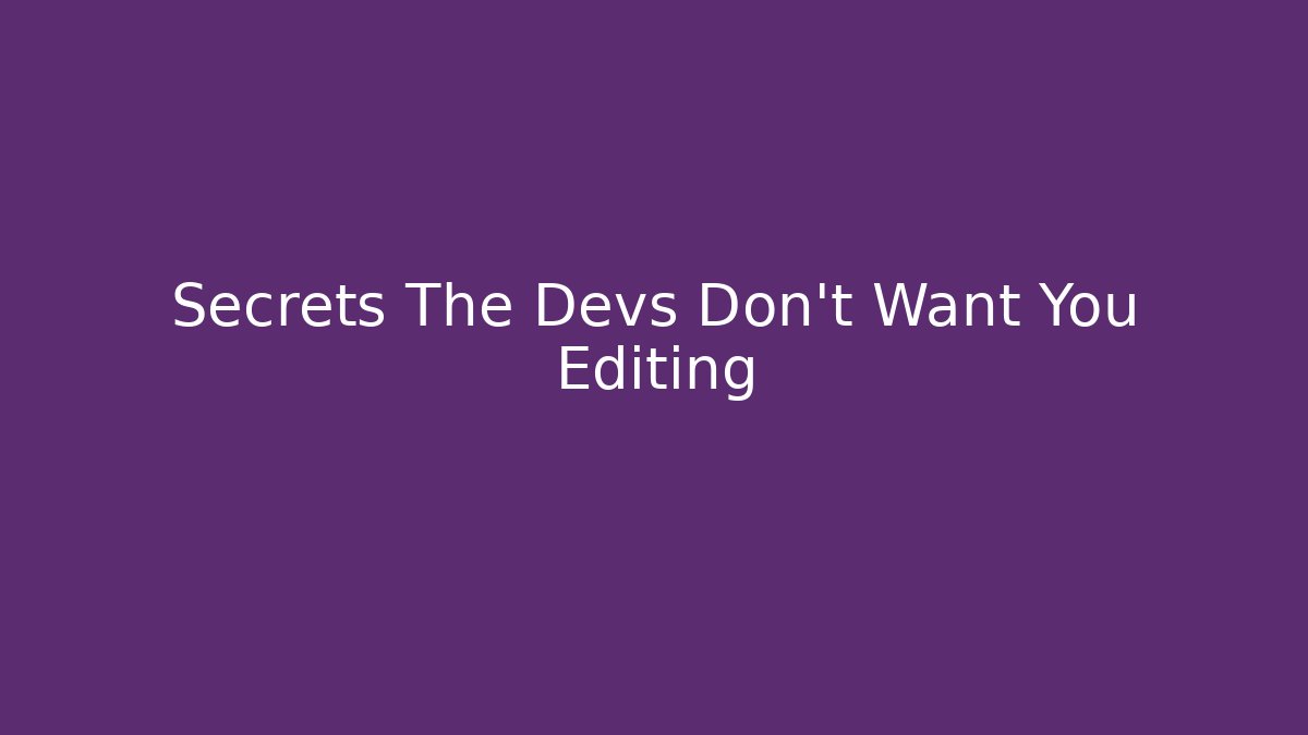 Secrets The Devs Don’t Want You Editing
