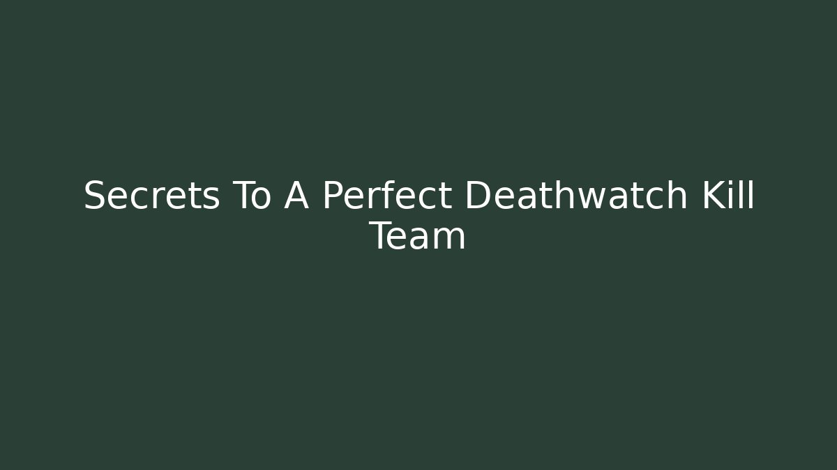 Secrets To A Perfect Deathwatch Kill Team - Create More Assets