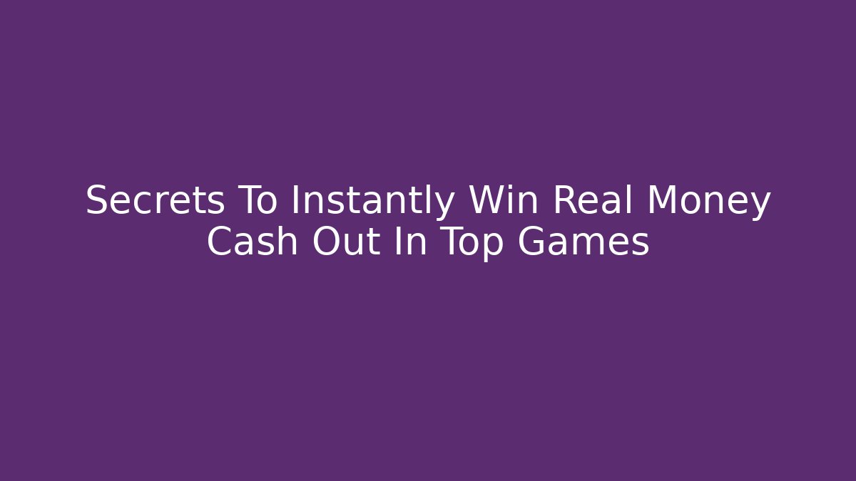 Secrets To Instantly Win Real Money Cash Out In Top Games