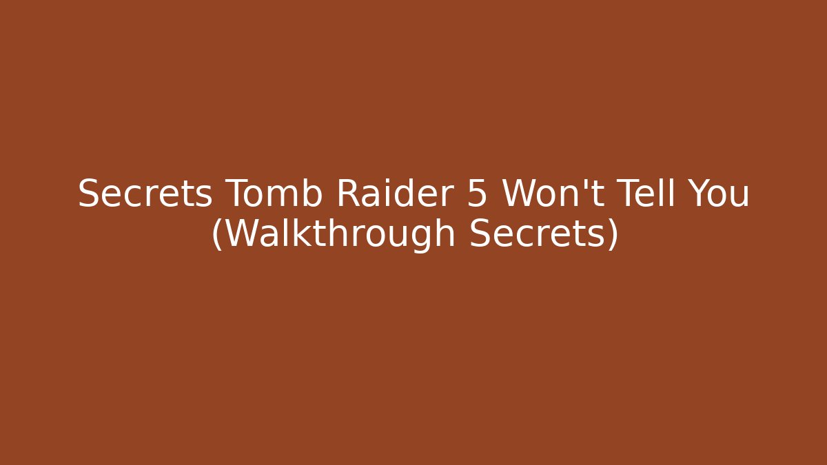 Secrets Tomb Raider 5 Won't Tell You (Walkthrough Secrets)
