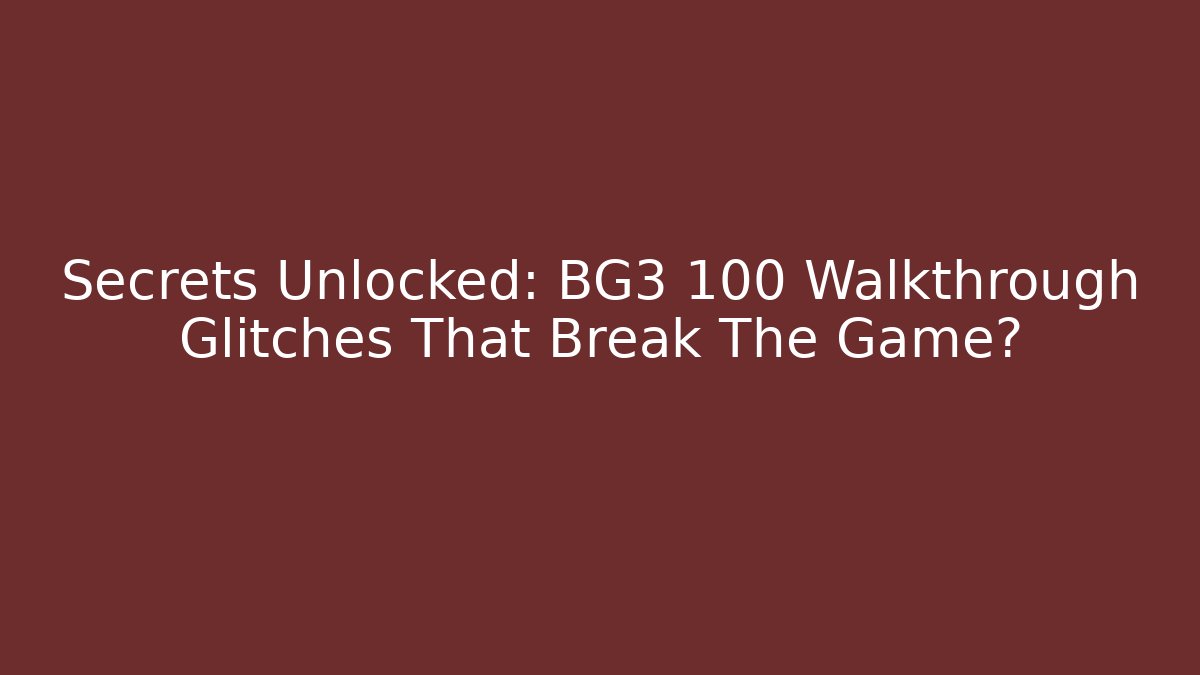 Secrets Unlocked: BG3 100 Walkthrough Glitches That Break The Game?