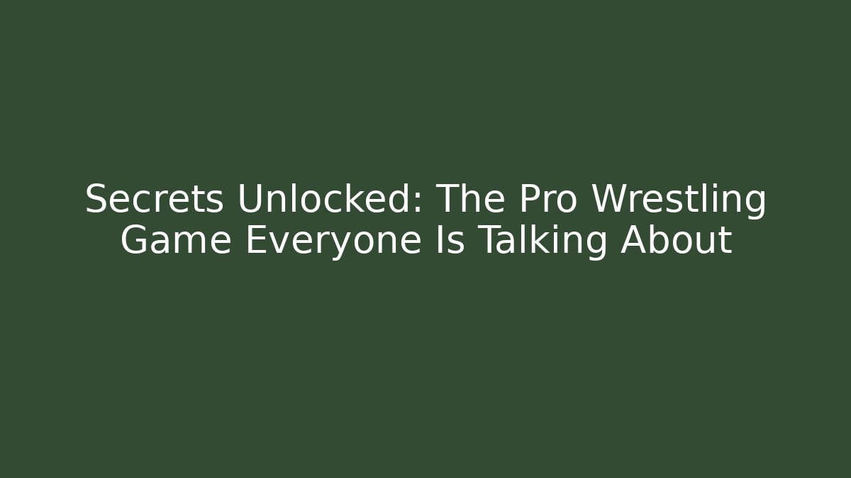 Secrets Unlocked: The Pro Wrestling Game Everyone Is Talking About