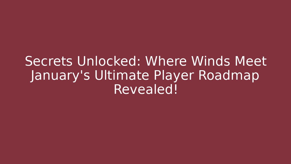 Secrets Unlocked: Where Winds Meet January's Ultimate Player Roadmap Revealed!