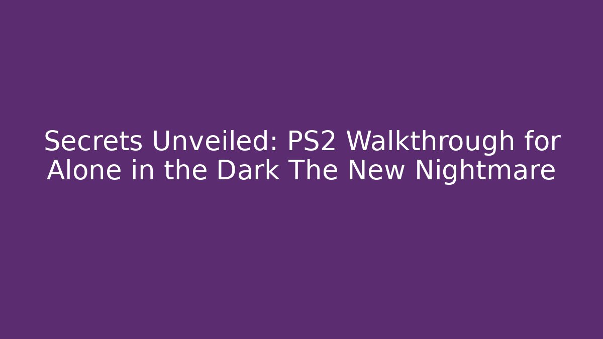 Secrets Unveiled: PS2 Walkthrough for Alone in the Dark The New Nightmare