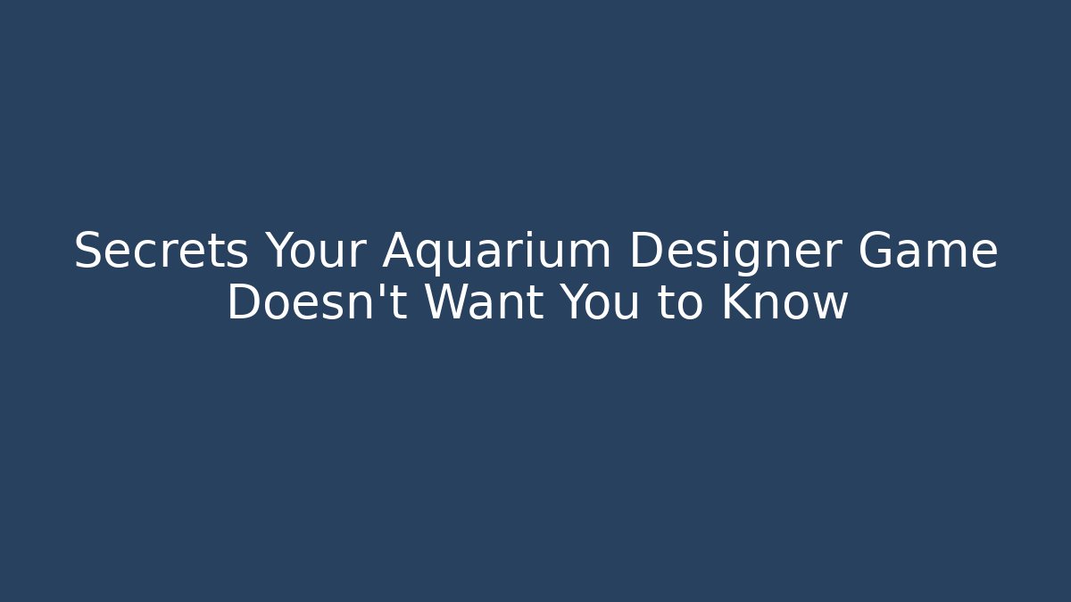 Secrets Your Aquarium Designer Game Doesn't Want You to Know