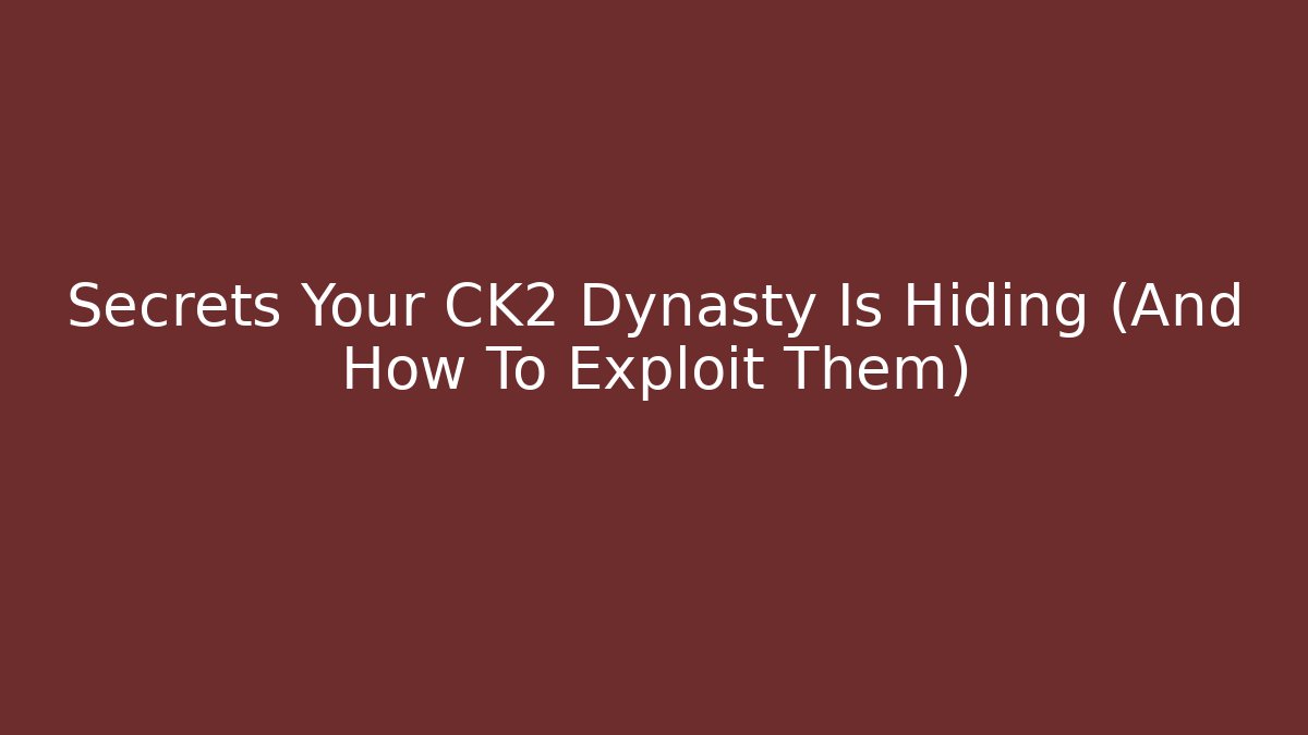 Secrets Your CK2 Dynasty Is Hiding (And How To Exploit Them)