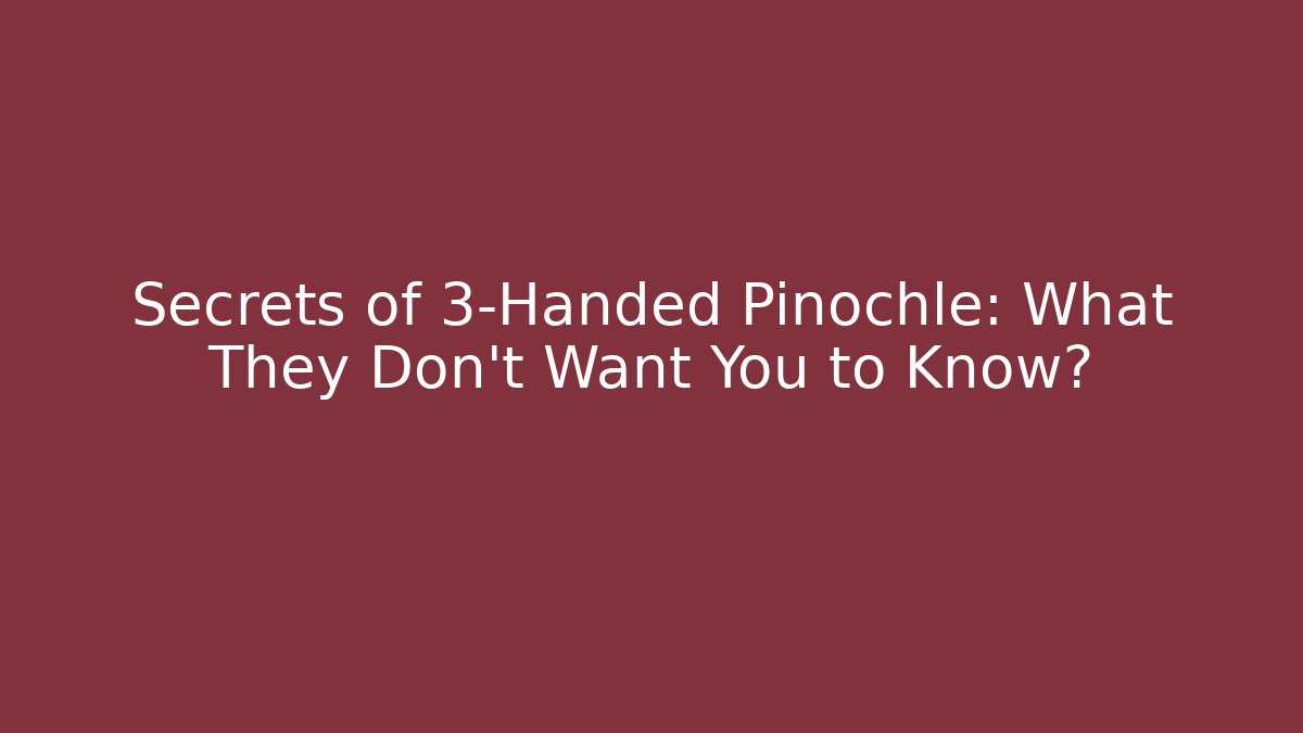 Secrets of 3-Handed Pinochle: What They Don't Want You to Know?