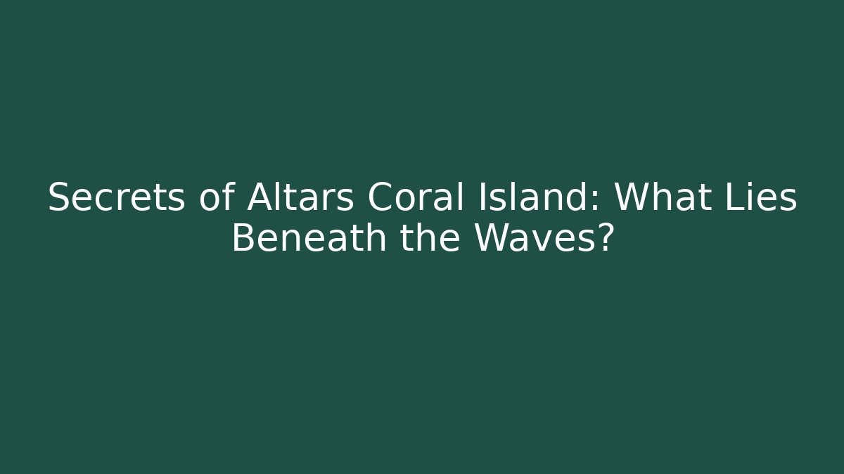 Secrets of Altars Coral Island: What Lies Beneath the Waves?