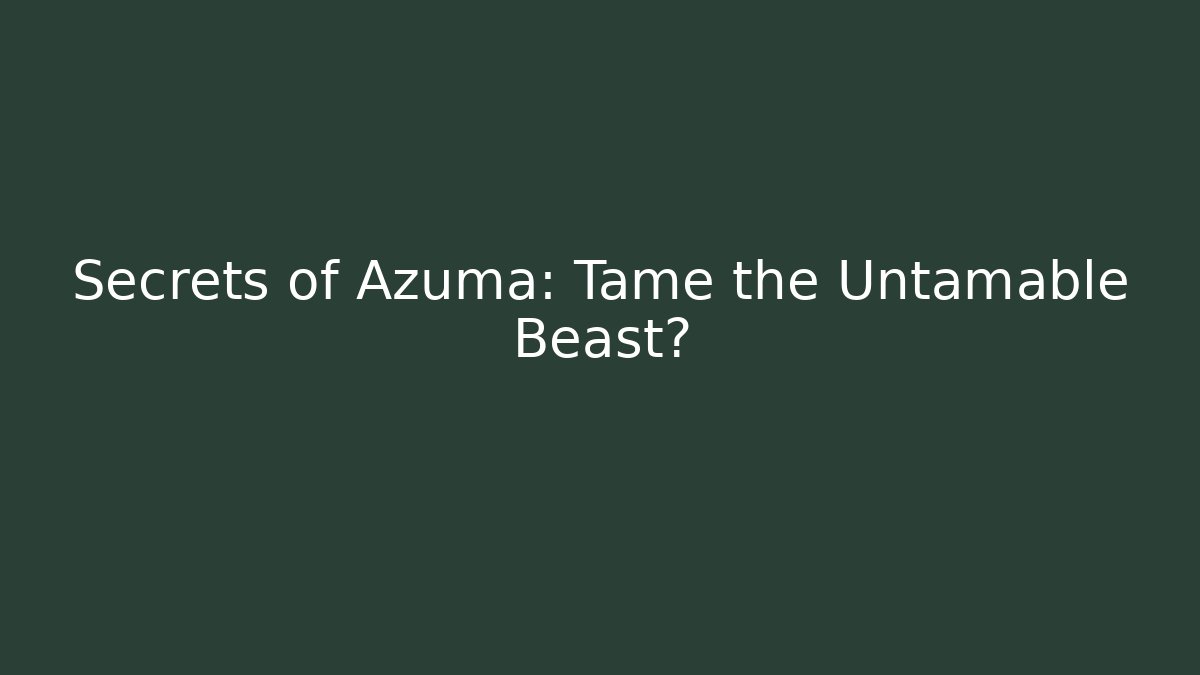 Secrets of Azuma: Tame the Untamable Beast?