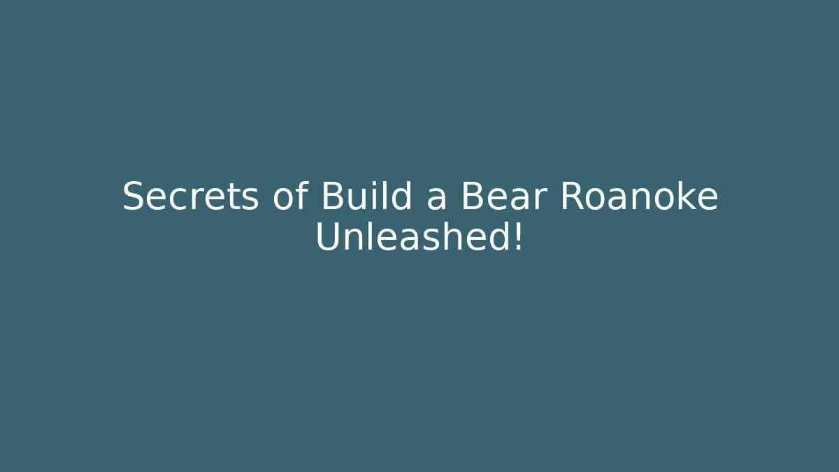 Secrets of Build a Bear Roanoke Unleashed!