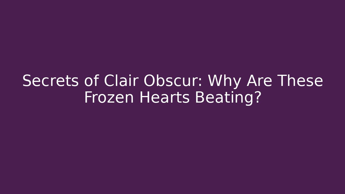 Secrets of Clair Obscur: Why Are These Frozen Hearts Beating?
