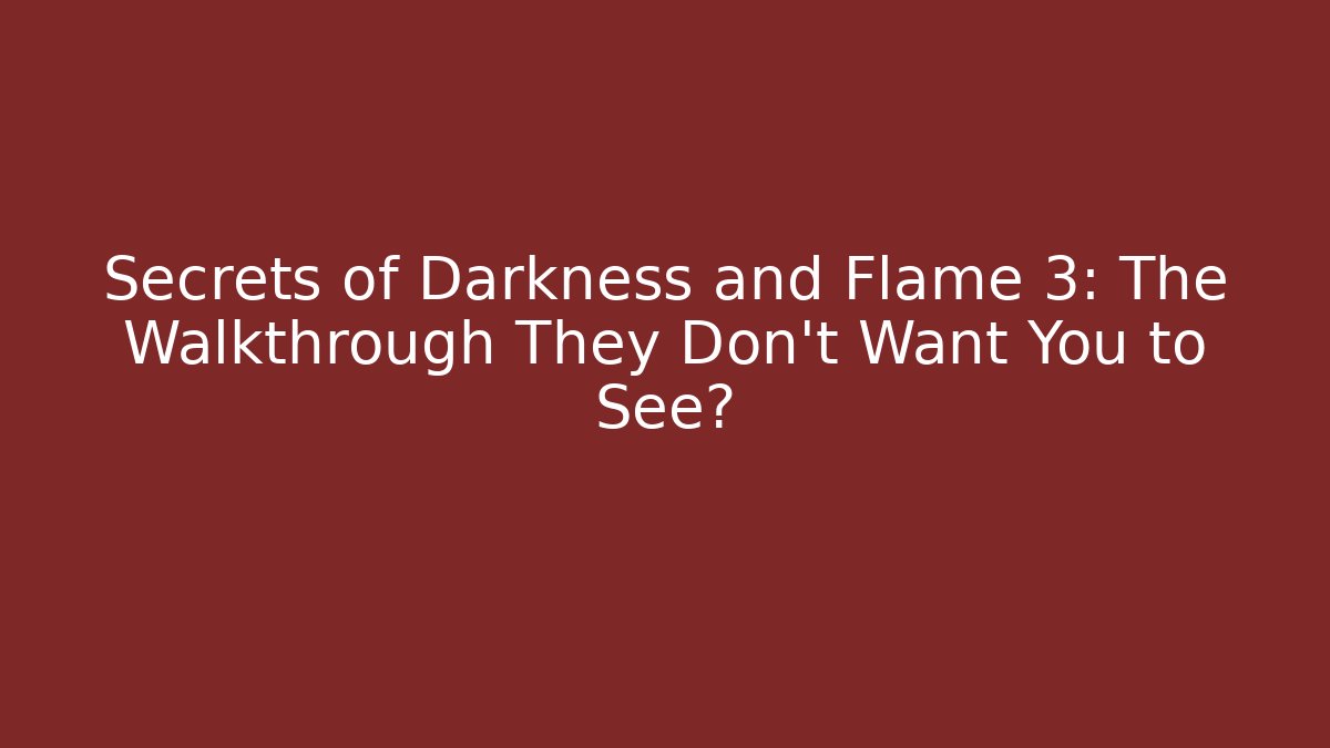 Secrets of Darkness and Flame 3: The Walkthrough They Don't Want You to See?