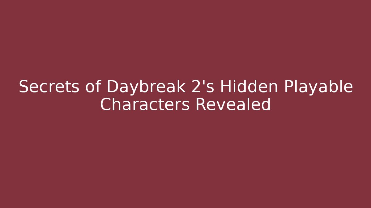 Secrets of Daybreak 2's Hidden Playable Characters Revealed
