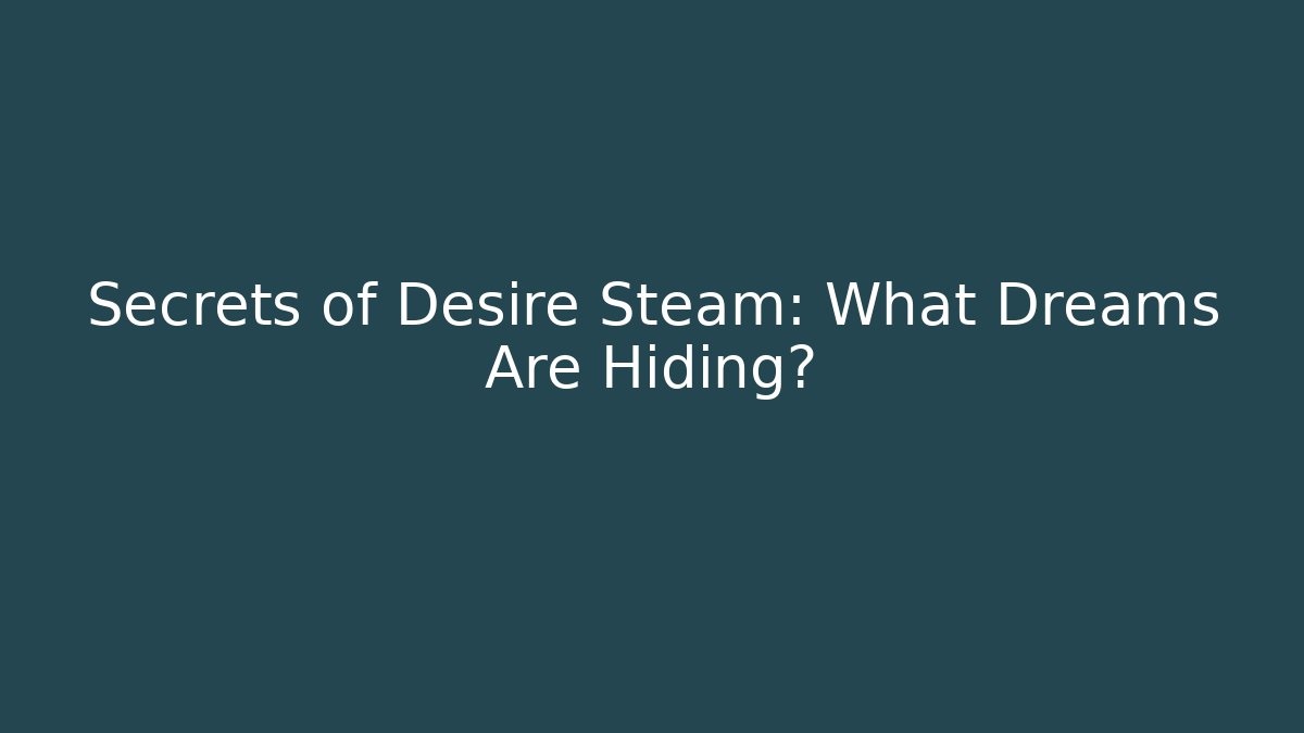 Secrets of Desire Steam: What Dreams Are Hiding?