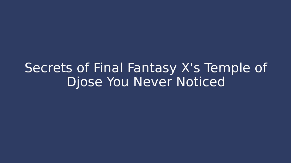 Secrets of Final Fantasy X's Temple of Djose You Never Noticed