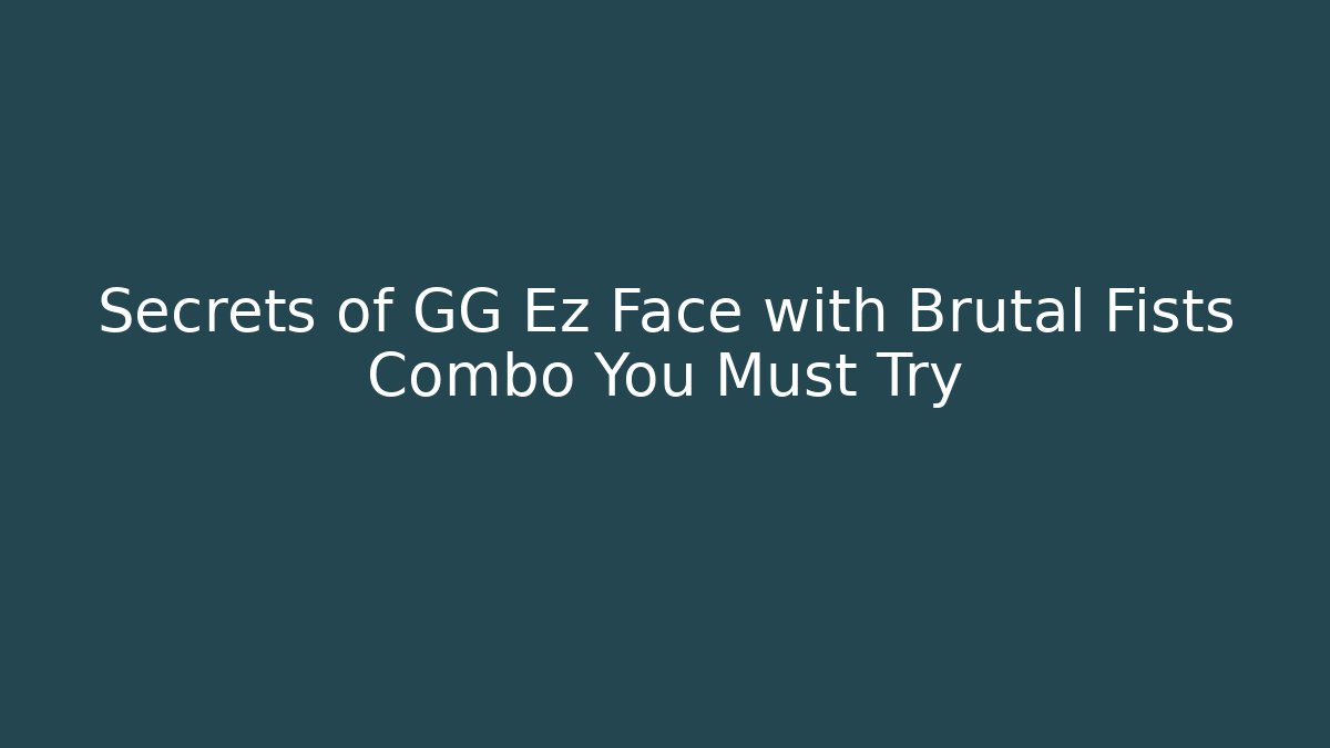 Secrets of GG Ez Face with Brutal Fists Combo You Must Try
