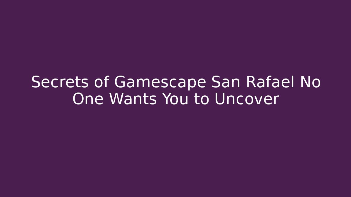 Secrets of Gamescape San Rafael No One Wants You to Uncover