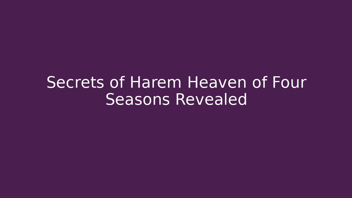 Secrets of Harem Heaven of Four Seasons Revealed