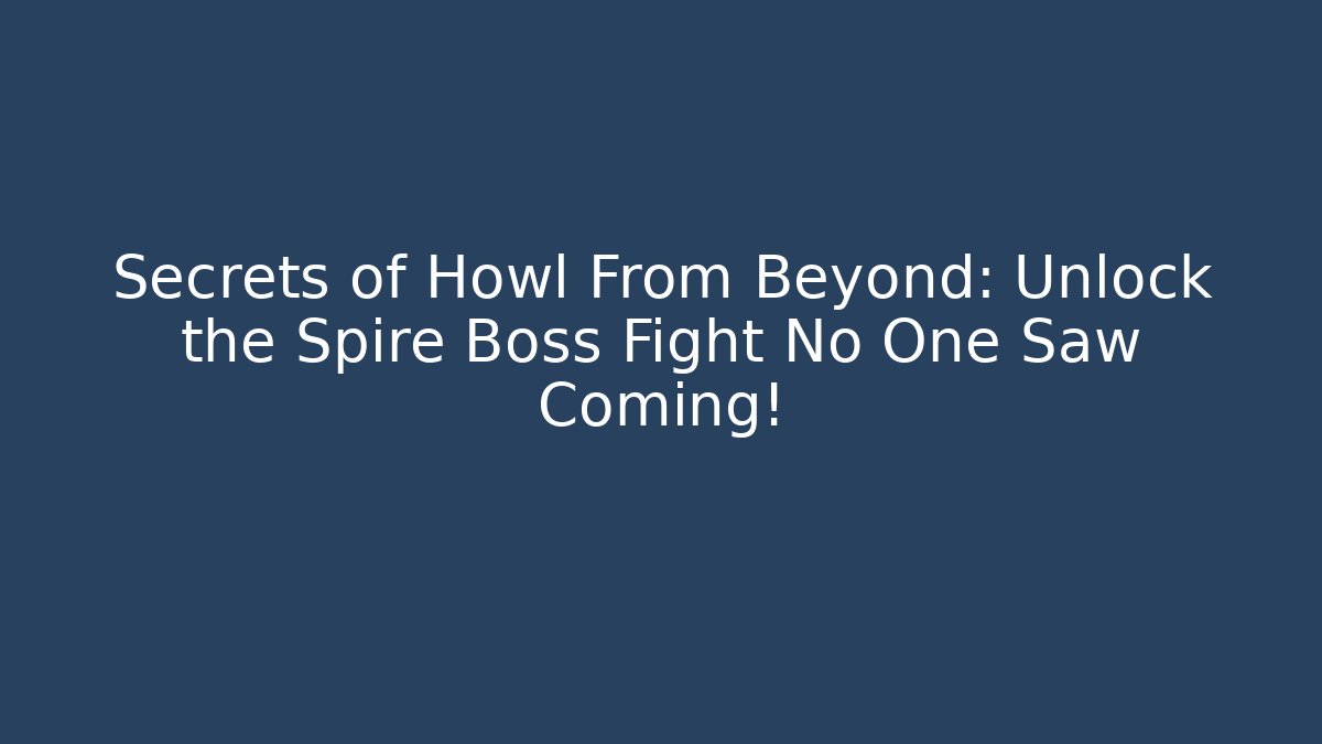 Secrets of Howl From Beyond: Unlock the Spire Boss Fight No One Saw Coming!