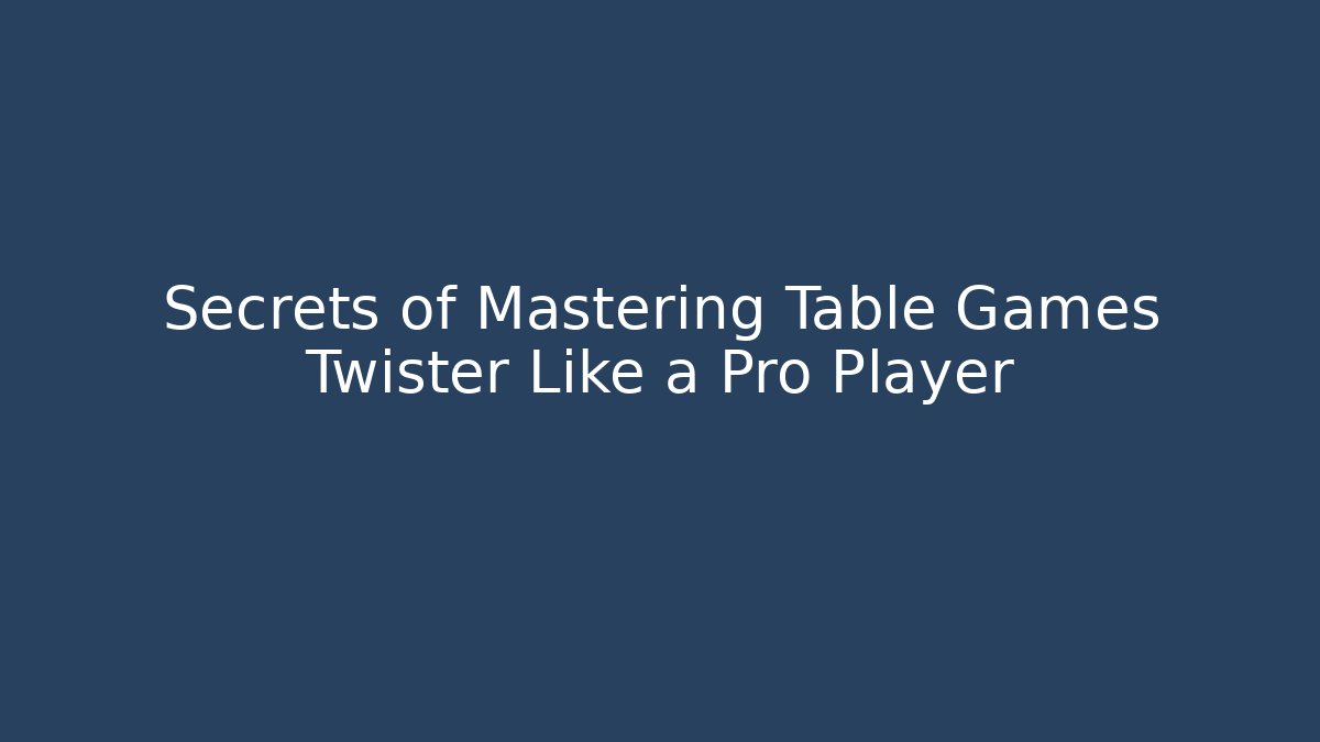 Secrets of Mastering Table Games Twister Like a Pro Player