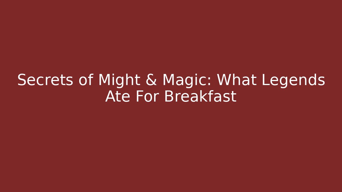 Secrets of Might & Magic: What Legends Ate For Breakfast