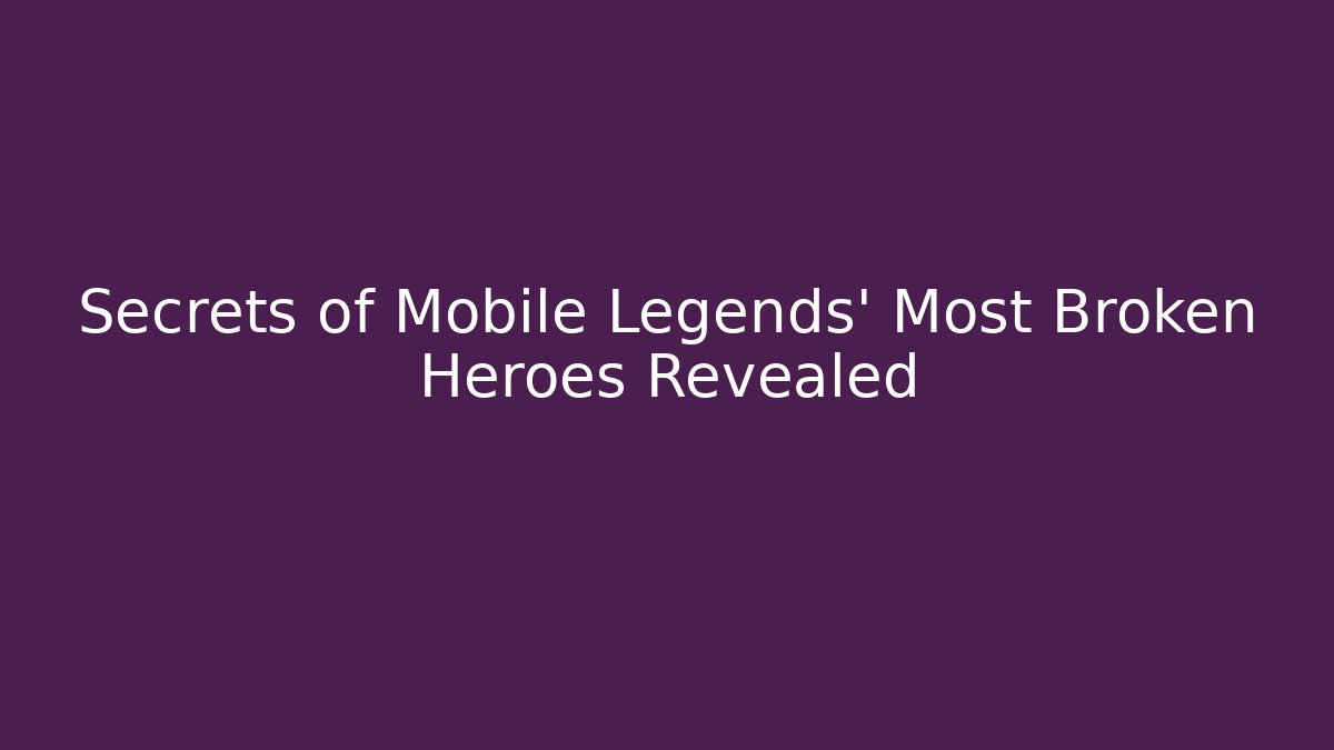 Secrets of Mobile Legends' Most Broken Heroes Revealed