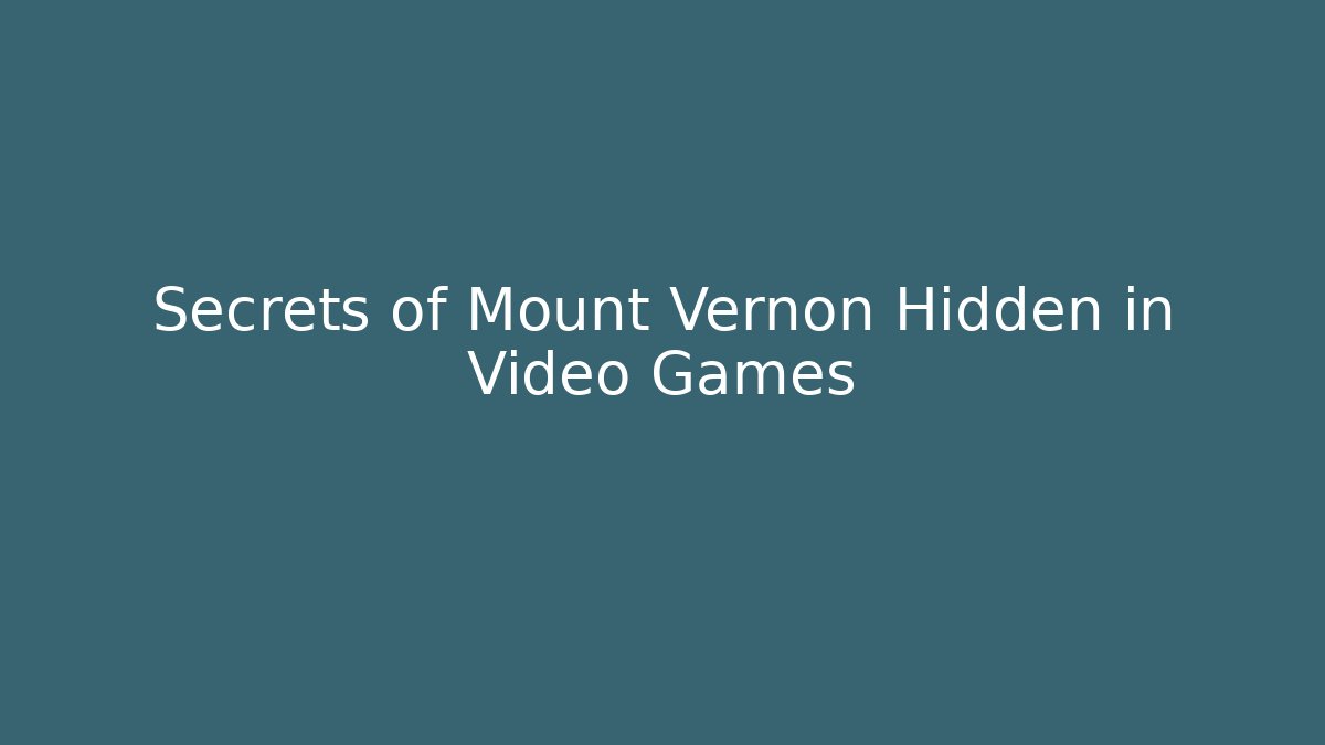 Secrets of Mount Vernon Hidden in Video Games