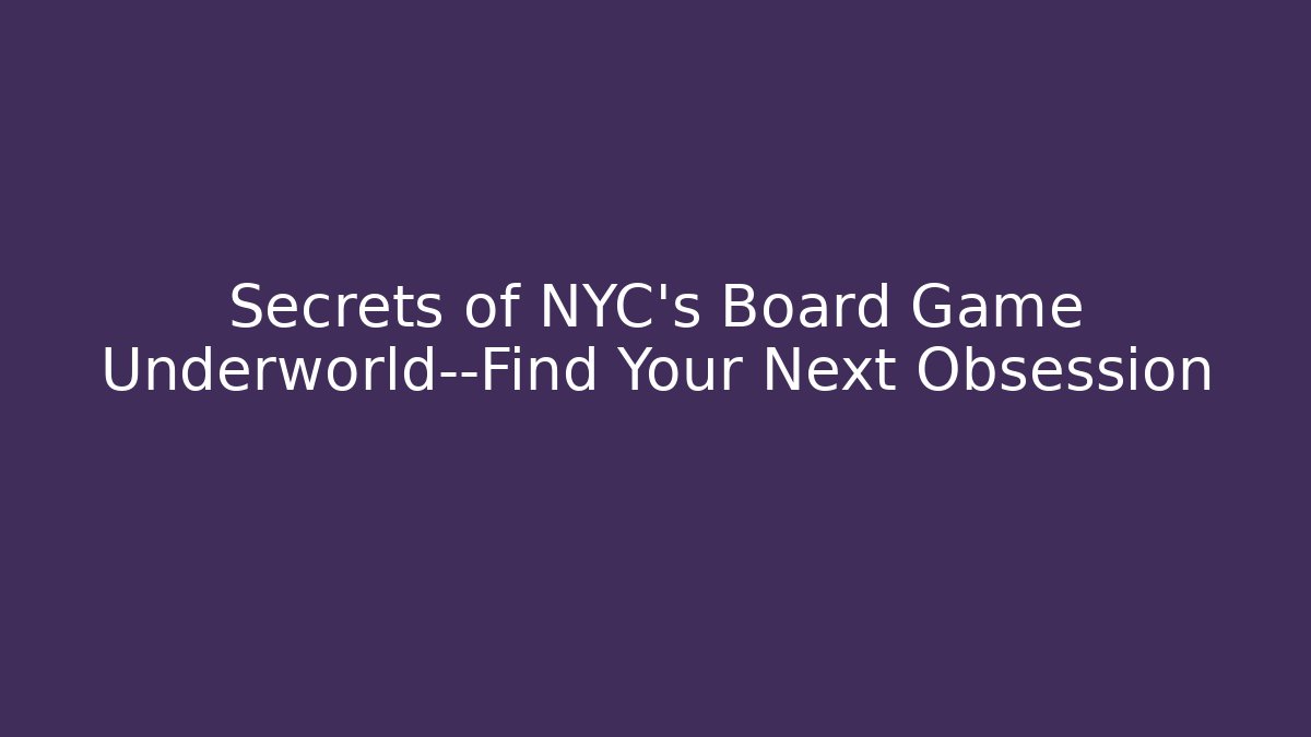Secrets of NYC's Board Game Underworld—Find Your Next Obsession