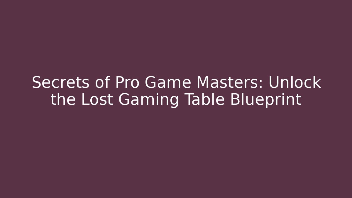 Secrets of Pro Game Masters: Unlock the Lost Gaming Table Blueprint