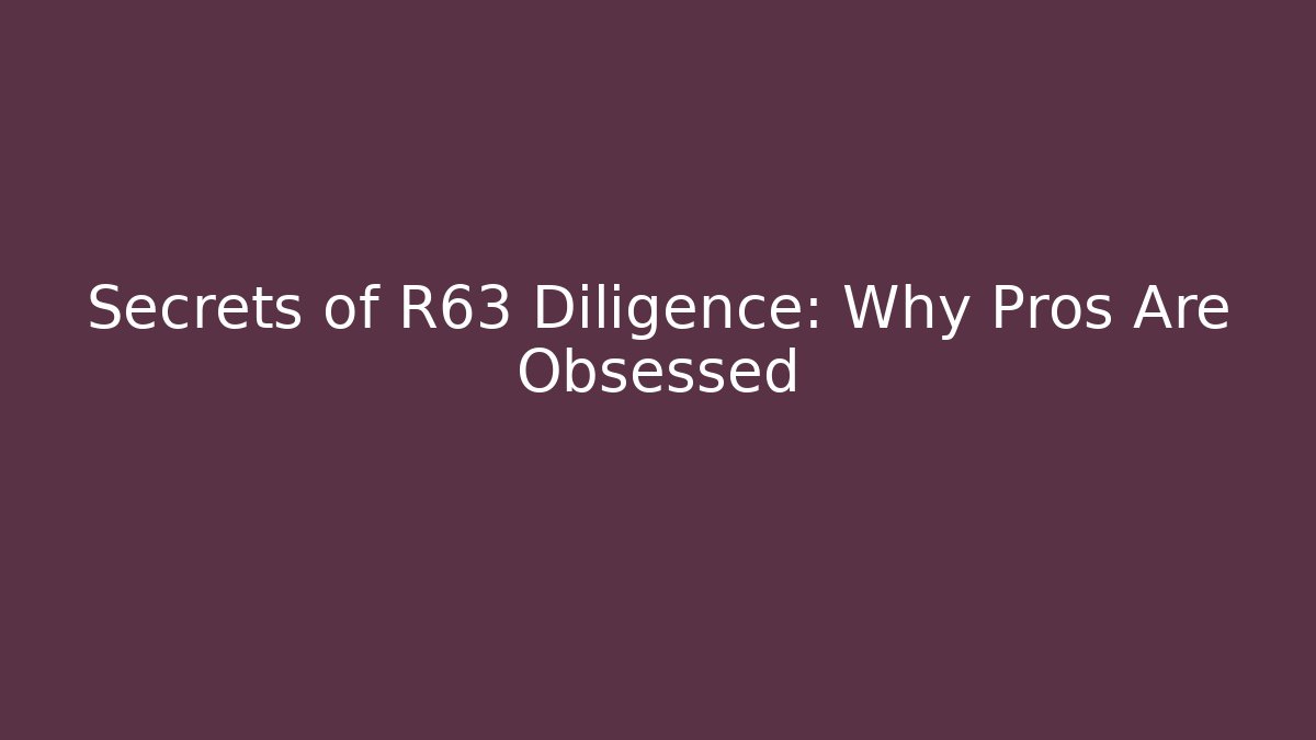 Secrets of R63 Diligence: Why Pros Are Obsessed