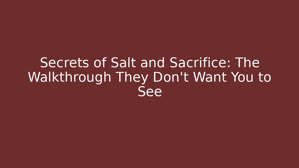 Secrets of Salt and Sacrifice: The Walkthrough They Don’t Want You to See