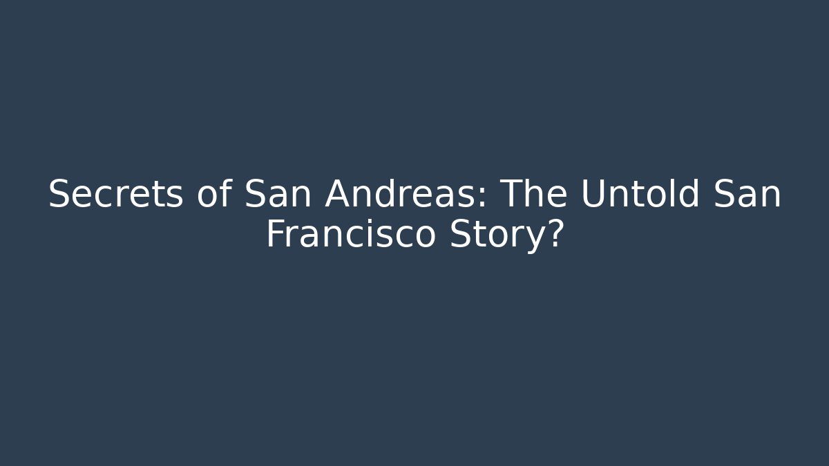 Secrets of San Andreas: The Untold San Francisco Story?