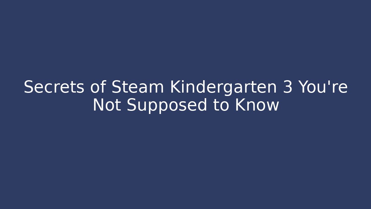 Secrets of Steam Kindergarten 3 You're Not Supposed to Know