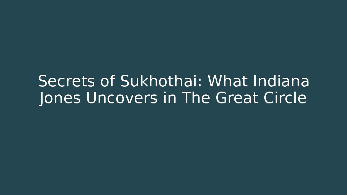 Secrets of Sukhothai: What Indiana Jones Uncovers in The Great Circle